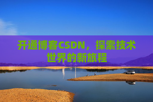 开通博客CSDN，探索技术世界的新旅程